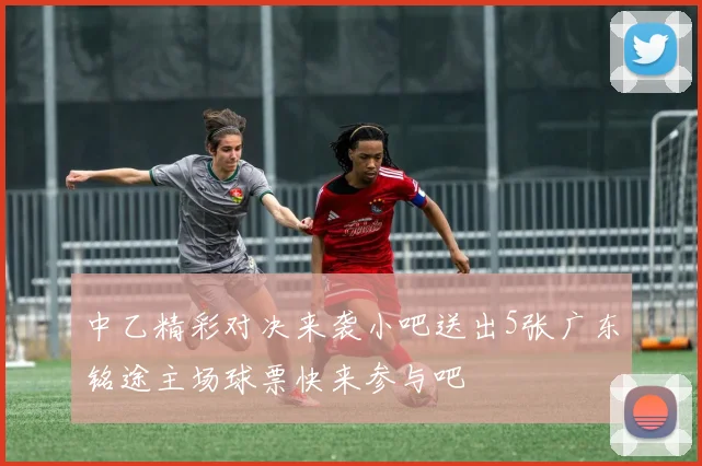 中乙精彩对决来袭小吧送出5张广东铭途主场球票快来参与吧