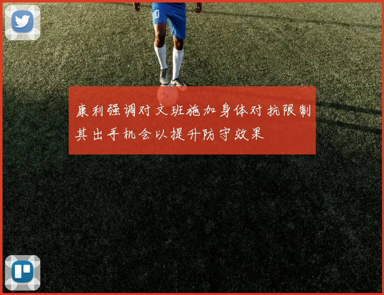 康利强调对文班施加身体对抗限制其出手机会以提升防守效果
