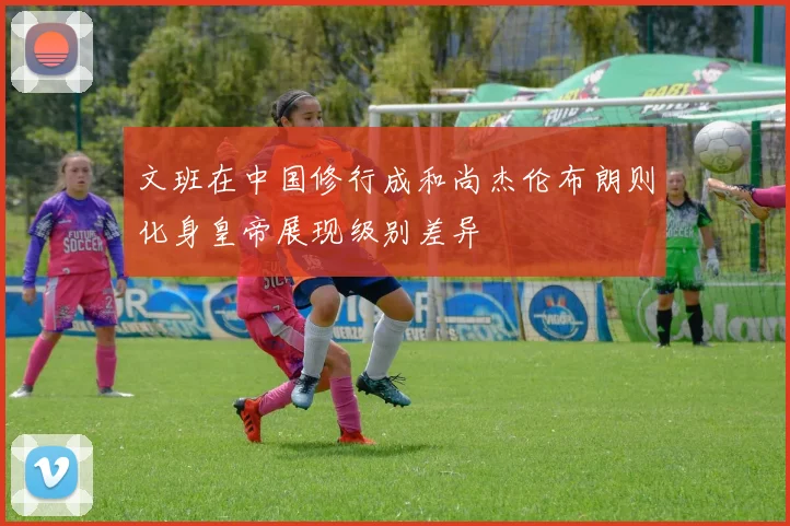 文班在中国修行成和尚杰伦布朗则化身皇帝展现级别差异