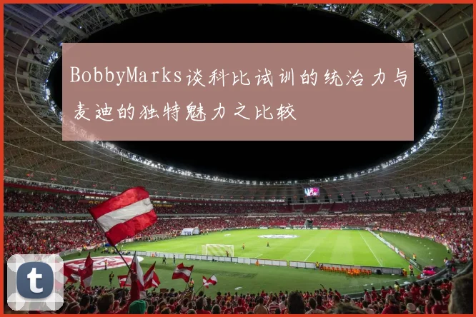 BobbyMarks谈科比试训的统治力与麦迪的独特魅力之比较