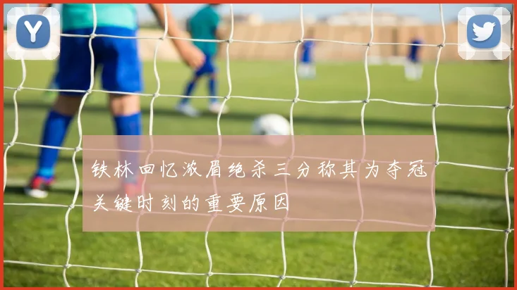 铁林回忆浓眉绝杀三分称其为夺冠关键时刻的重要原因