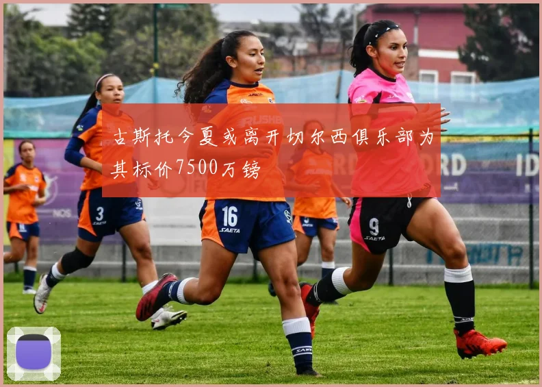 古斯托今夏或离开切尔西俱乐部为其标价7500万镑