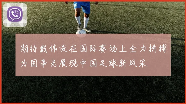 期待戴伟浚在国际赛场上全力拼搏为国争光展现中国足球新风采