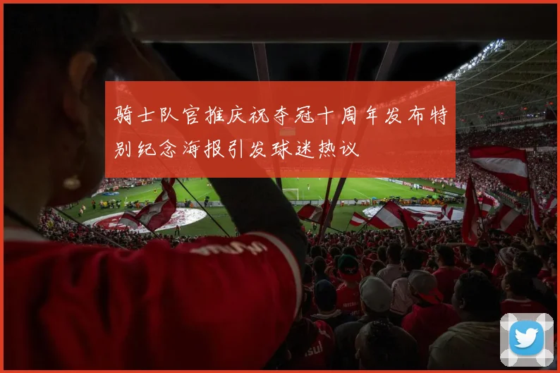 骑士队官推庆祝夺冠十周年发布特别纪念海报引发球迷热议