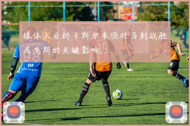 媒体人分析卡斯尔表现对马刺战胜尼克斯的关键影响