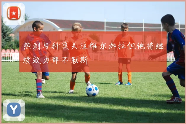 热刺与科莫关注维尔加拉但他将继续效力那不勒斯